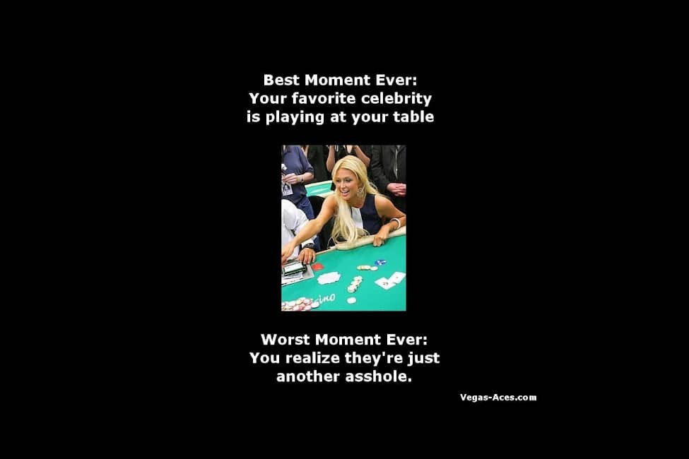 Best Moment Ever - Your favorite celebrity is playing at your table. -- Worst Moment Ever - You realize they're just another asshole.